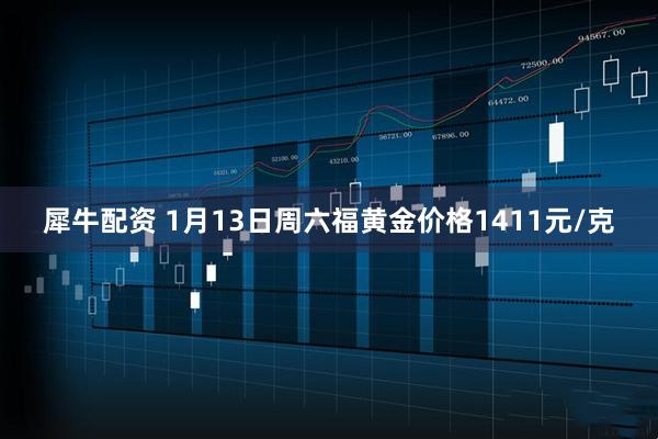 犀牛配资 1月13日周六福黄金价格1411元/克