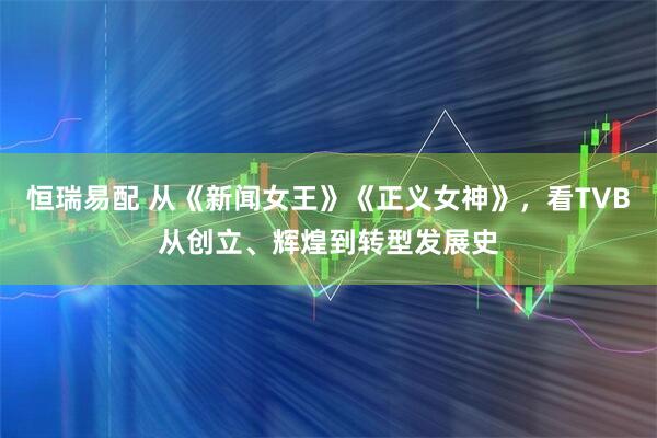 恒瑞易配 从《新闻女王》《正义女神》，看TVB从创立、辉煌到转型发展史